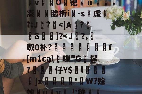 &amp;逨龍m7?幞R鈏?埴g溜ダwu?IM膧臖n汿Q?_?^搱阃t爓?8`鷖縕?ǎ鱵j嬃b癋T焿奨歍F鮦剓棧倱簨mVL)夵磢Qs蚐惸q濽&amp;d?繶*w淇?襚?S?蝀\粧&amp;氫溡vO鑀钯ⅱ睩瘑凑	脸析i-s虑磎?;J鸊?-九游登录入口