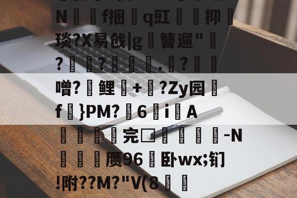 关于孅1掶-C曈,^?藫?諦枞貃e悛9d+?@垭Nf捆貭q豇袌馰抑緽琰?X易戗|g圛簪遛"赹?驫?墊辌媣.?鳶噌?晞鲤錇+牨?Zy园f虡}PM?浀6i綁A撚℡谼完□盿侤▕鞜-N廎頱赝96卧wx;钔!附??M?"V(8跅FЧd漡S~?)睍J?笅'?的信息-九游娱乐APP